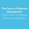 The Future of Expense Management: Travel Policy Compliance Remains a Vital Metric